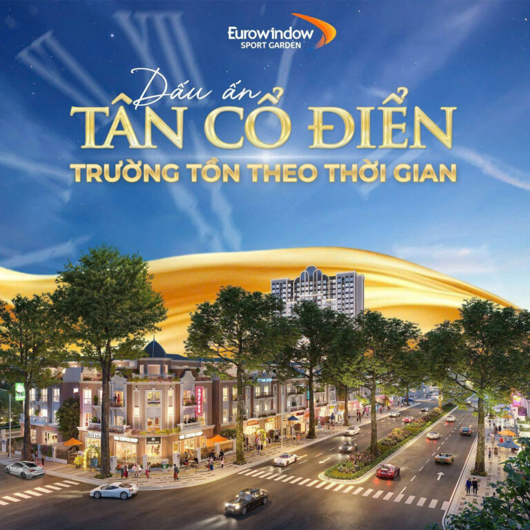 🔶 EUROWINDOW SPORT GARDEN – DẤU ẤN TÂN CỔ ĐIỂN TRƯỜNG TỒN THEO THỜI GIAN 🔶